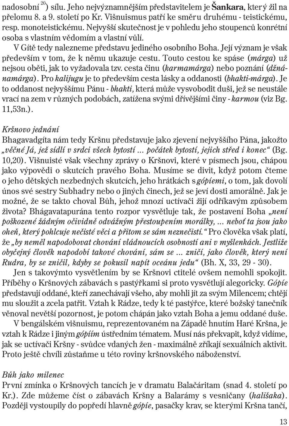 Její význam je však pøedevším v tom, že k nìmu ukazuje cestu. Touto cestou ke spáse (márga) už nejsou obìti, jak to vyžadovala tzv. cesta èinu (karmamárga) nebo poznání (džnánamárga).