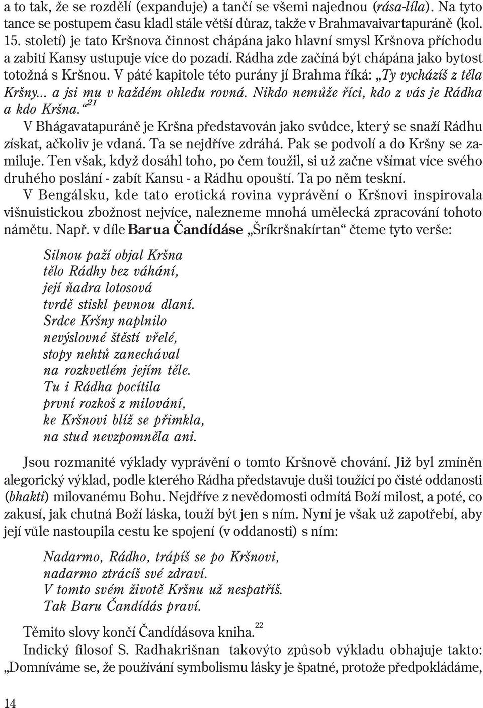 V páté kapitole této purány jí Brahma øíká: Ty vycházíš z tìla Kršny... a jsi mu v každém ohledu rovná. Nikdo nemùže øíci, kdo z vás je Rádha a kdo Kršna.