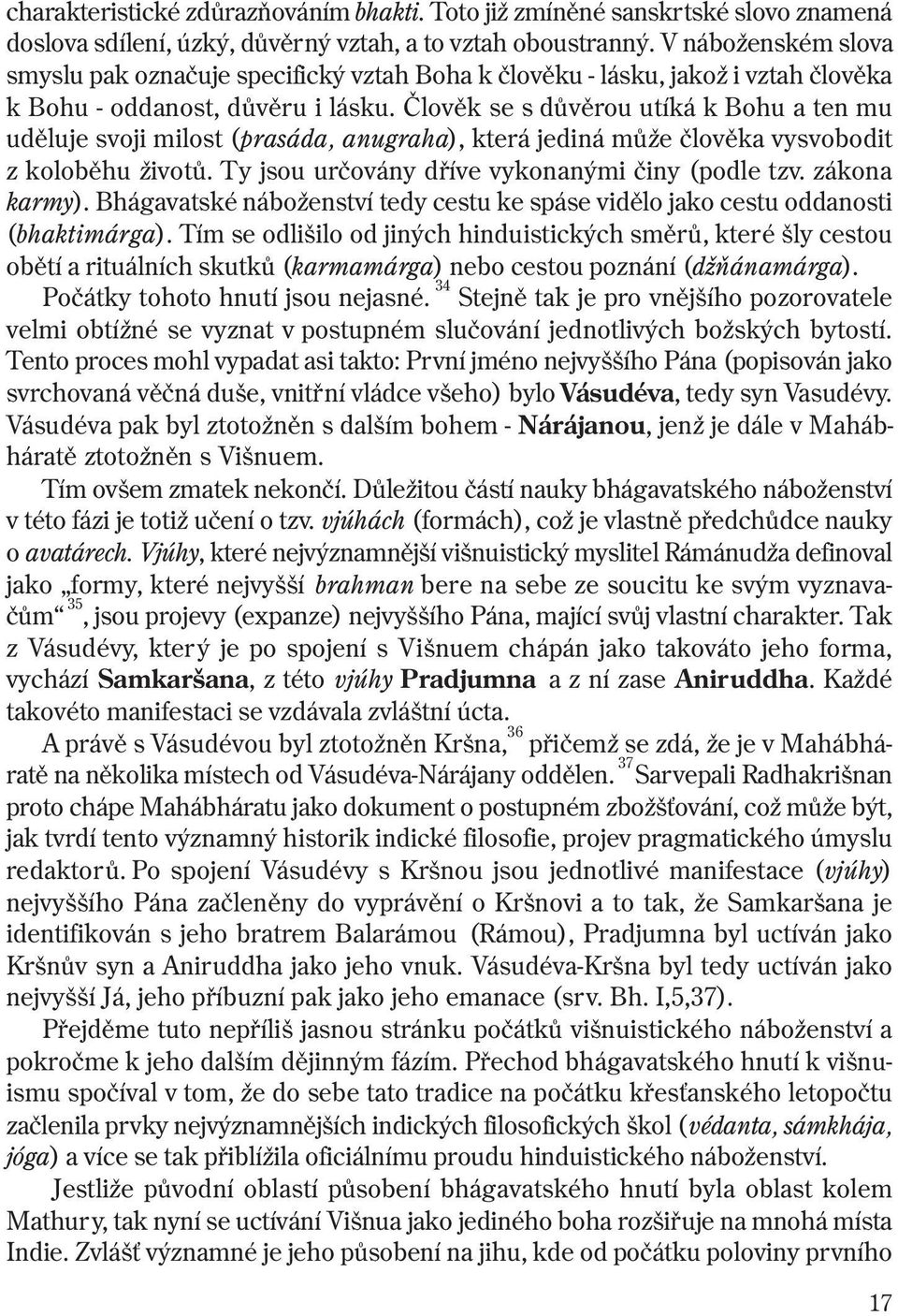 Èlovìk se s dùvìrou utíká k Bohu a ten mu udìluje svoji milost (prasáda, anugraha), která jediná mùže èlovìka vysvobodit z kolobìhu životù. Ty jsou urèovány døíve vykonanými èiny (podle tzv.