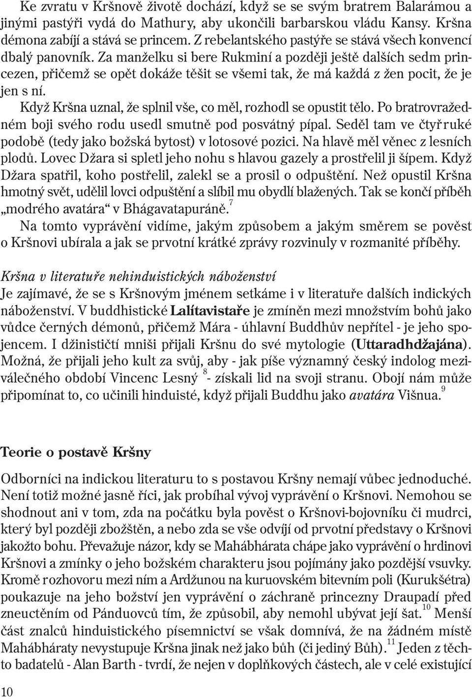 Za manželku si bere Rukminí a pozdìji ještì dalších sedm princezen, pøièemž se opìt dokáže tìšit se všemi tak, že má každá z žen pocit, že je jen s ní.