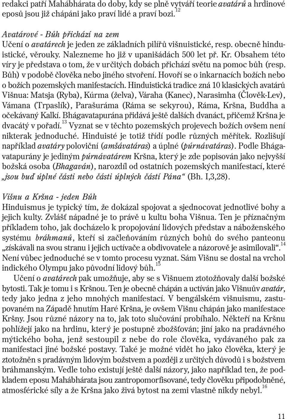 Obsahem této víry je pøedstava o tom, že v urèitých dobách pøichází svìtu na pomoc bùh (resp. Bùh) v podobì èlovìka nebo jiného stvoøení.