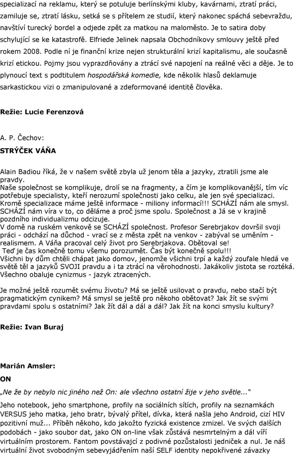 Podle ní je finanční krize nejen strukturální krizí kapitalismu, ale současně krizí etickou. Pojmy jsou vyprazdňovány a ztrácí své napojení na reálné věci a děje.