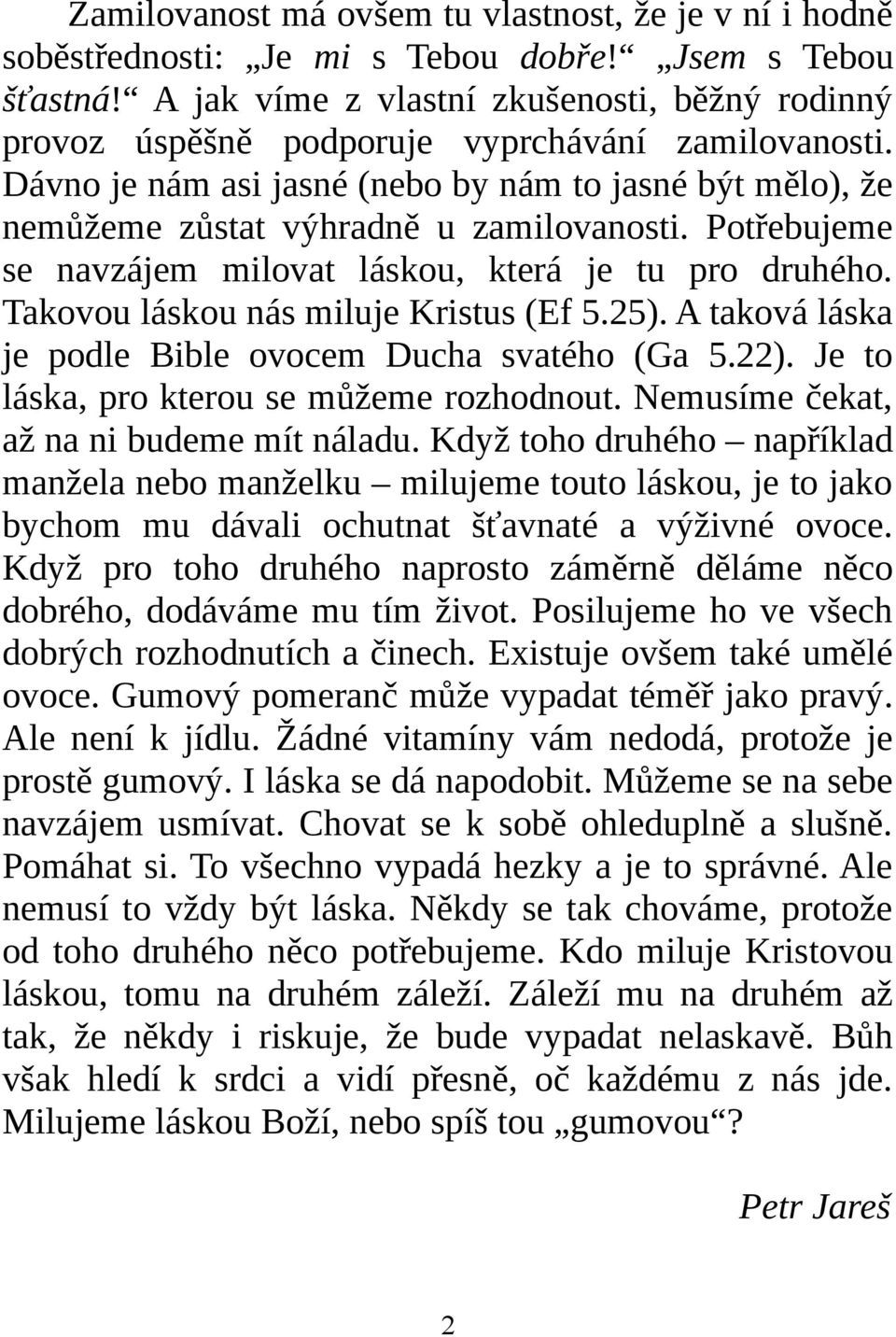 Potřebujeme se navzájem milovat láskou, která je tu pro druhého. Takovou láskou nás miluje Kristus (Ef 5.25). A taková láska je podle Bible ovocem Ducha svatého (Ga 5.22).