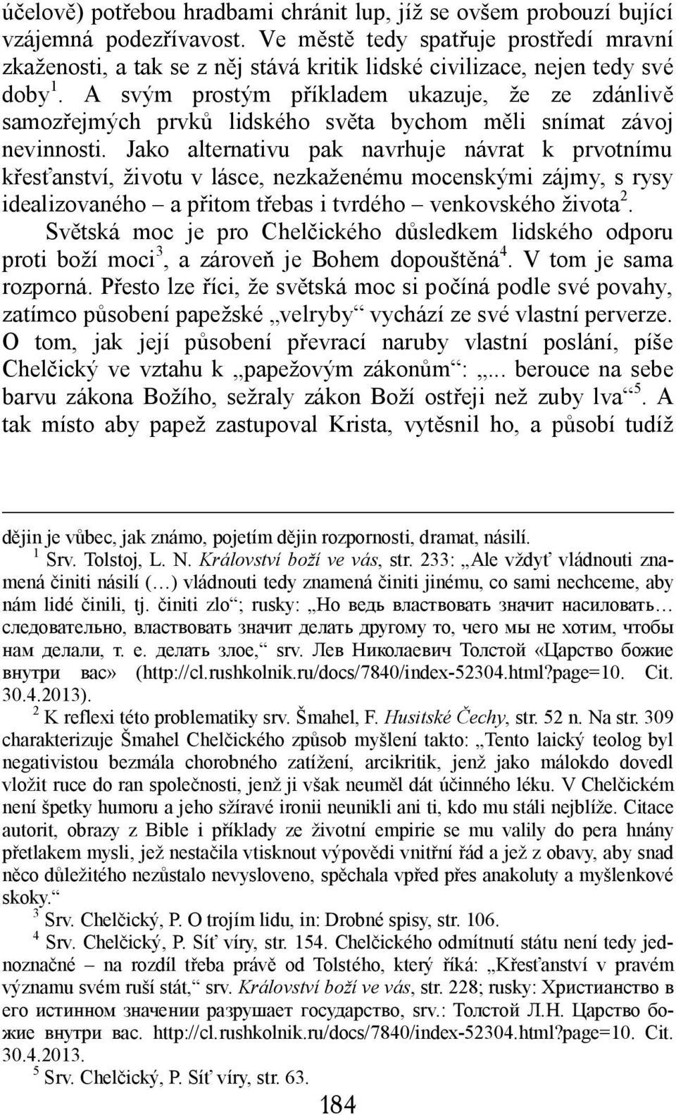 A svým prostým příkladem ukazuje, že ze zdánlivě samozřejmých prvků lidského světa bychom měli snímat závoj nevinnosti.