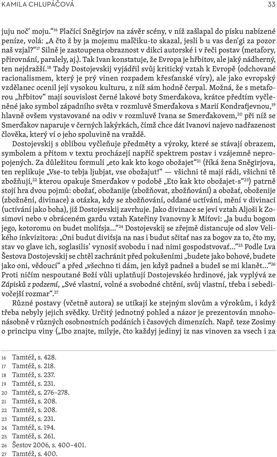 18 Tady Dostojevskij vyjádřil svůj kritický vztah k Evropě (odchované racionalismem, který je prý vinen rozpadem křesťanské víry), ale jako evropský vzdělanec ocenil její vysokou kulturu, z níž sám