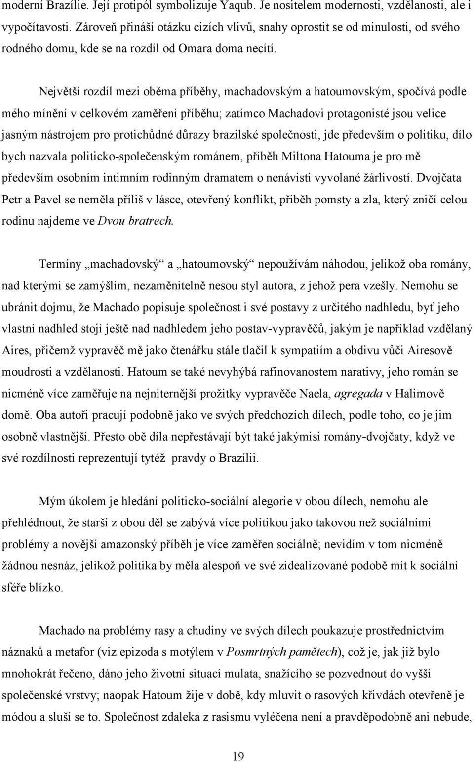 Největší rozdíl mezi oběma příběhy, machadovským a hatoumovským, spočívá podle mého mínění v celkovém zaměření příběhu; zatímco Machadovi protagonisté jsou velice jasným nástrojem pro protichůdné