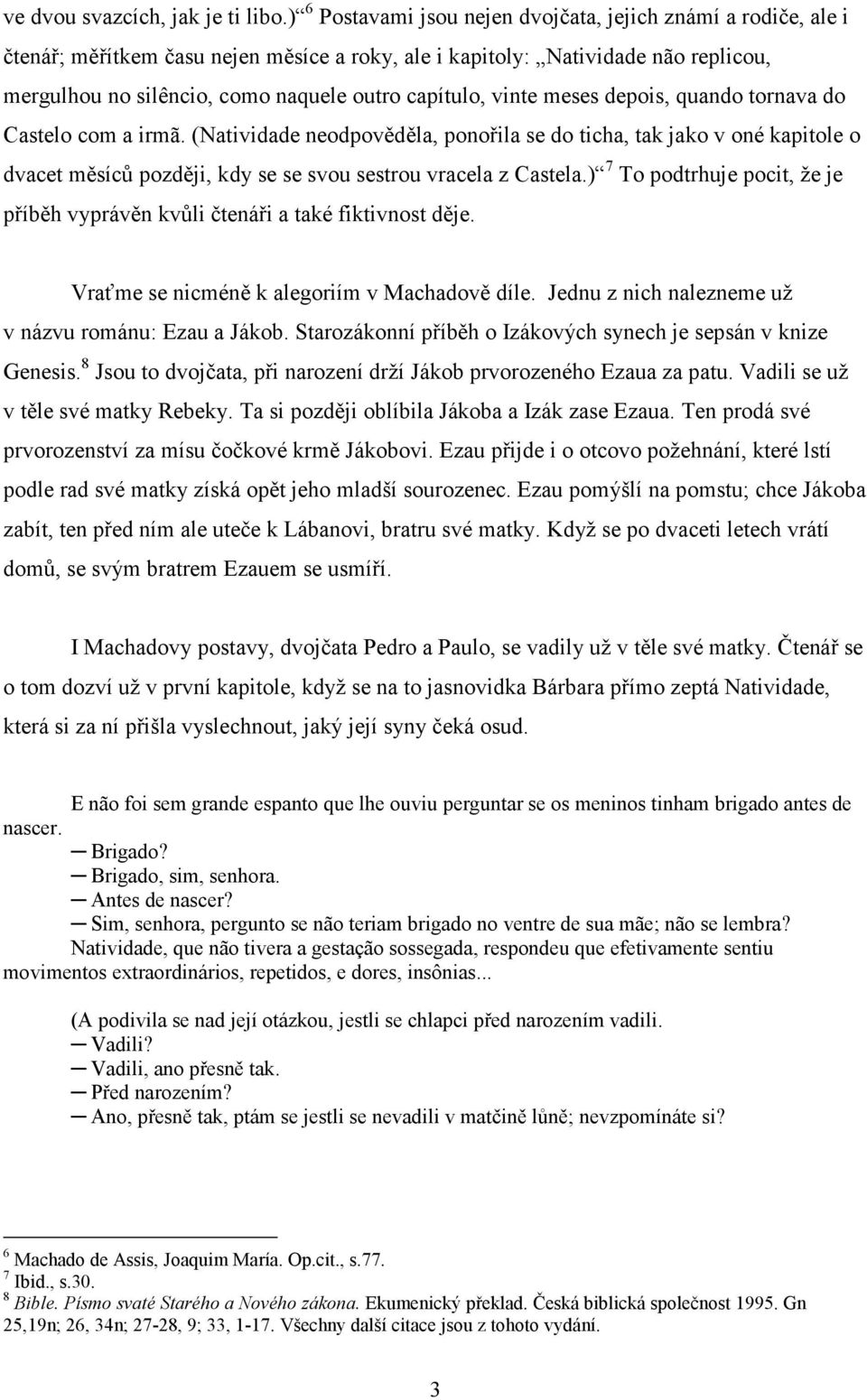 vinte meses depois, quando tornava do Castelo com a irmã. (Natividade neodpověděla, ponořila se do ticha, tak jako v oné kapitole o dvacet měsíců později, kdy se se svou sestrou vracela z Castela.