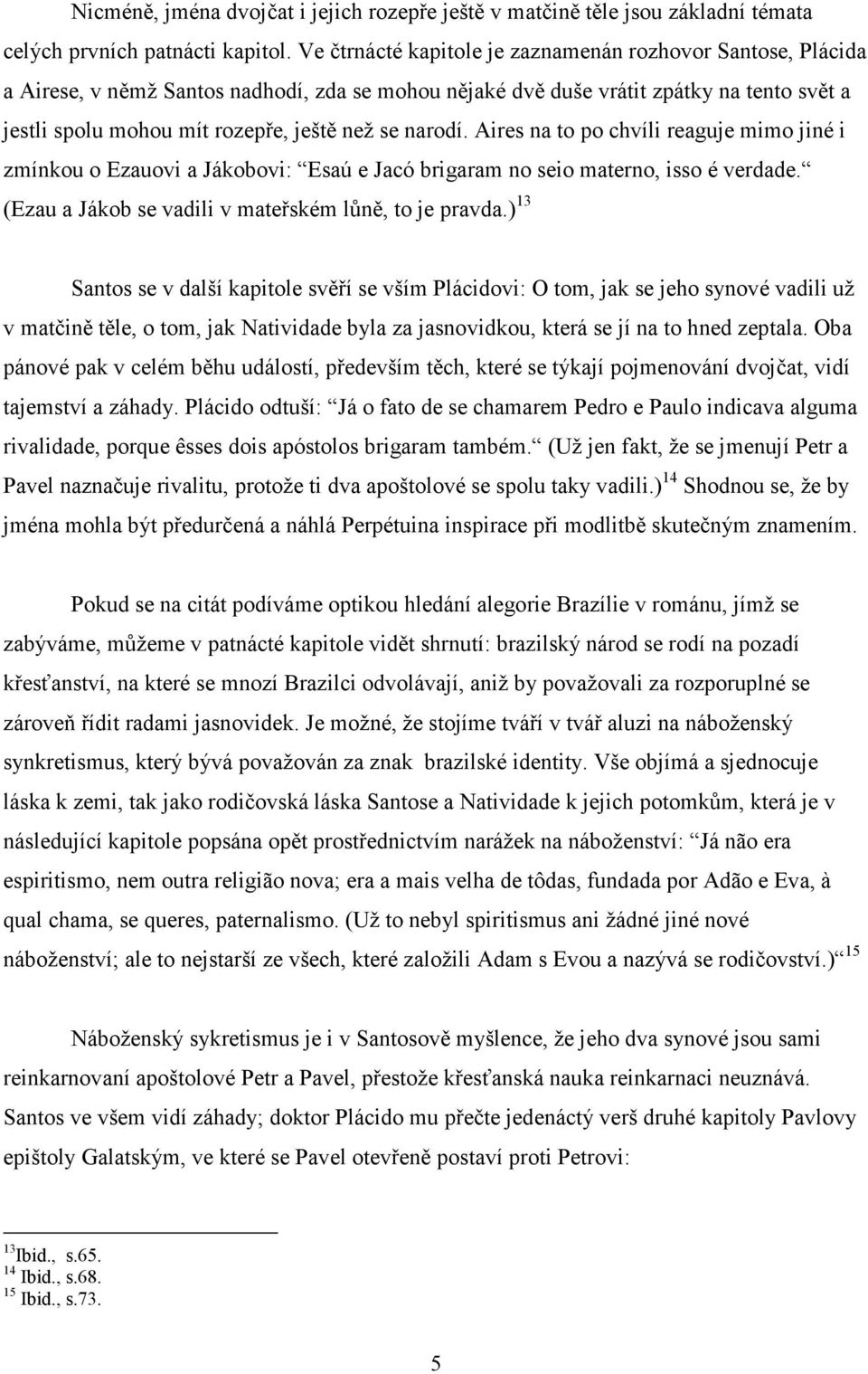 narodí. Aires na to po chvíli reaguje mimo jiné i zmínkou o Ezauovi a Jákobovi: Esaú e Jacó brigaram no seio materno, isso é verdade. (Ezau a Jákob se vadili v mateřském lůně, to je pravda.