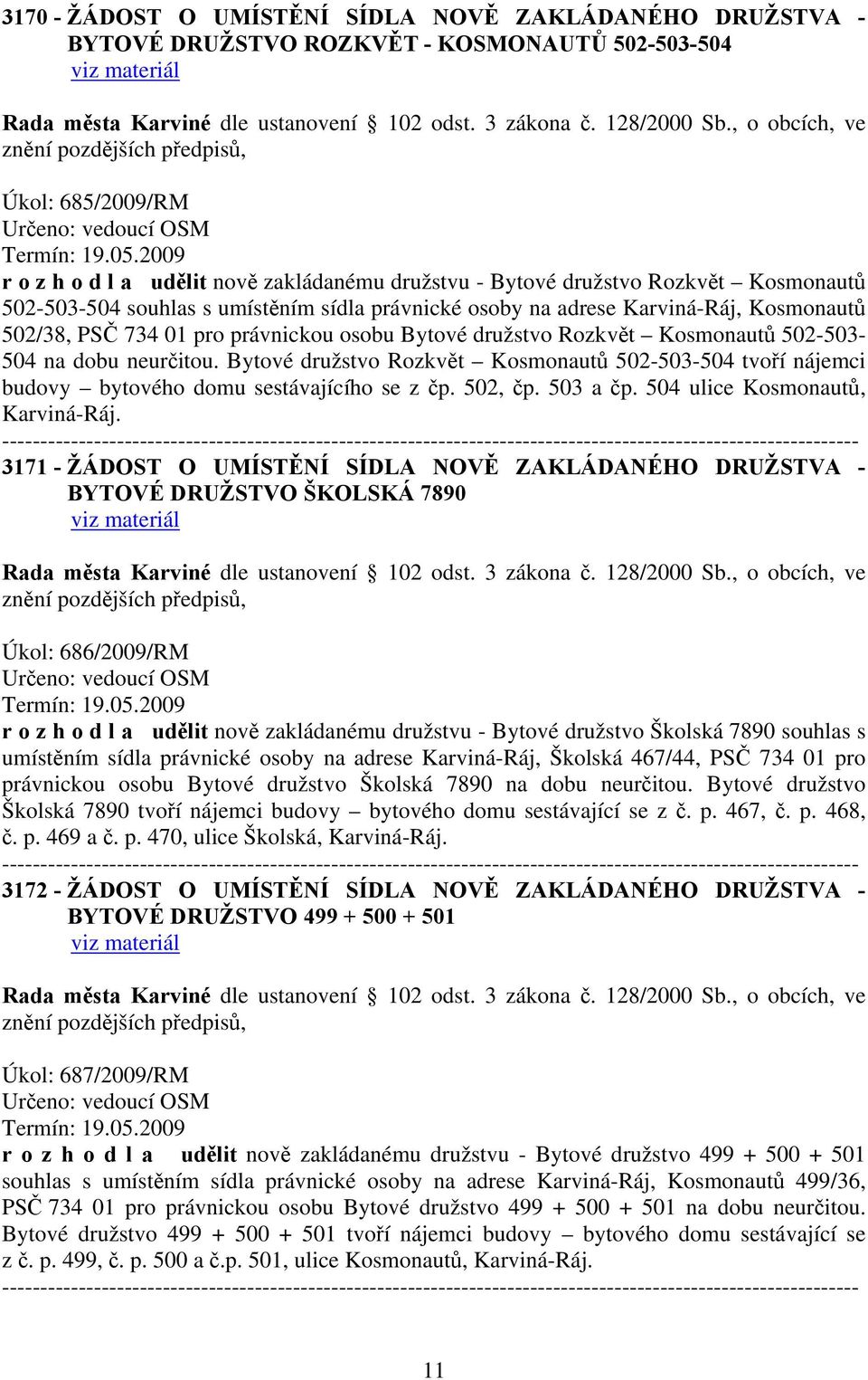 dobu neurčitou. Bytové družstvo Rozkvět Kosmonautů 502-503-504 tvoří nájemci budovy bytového domu sestávajícího se z čp. 502, čp. 503 a čp. 504 ulice Kosmonautů, Karviná-Ráj.