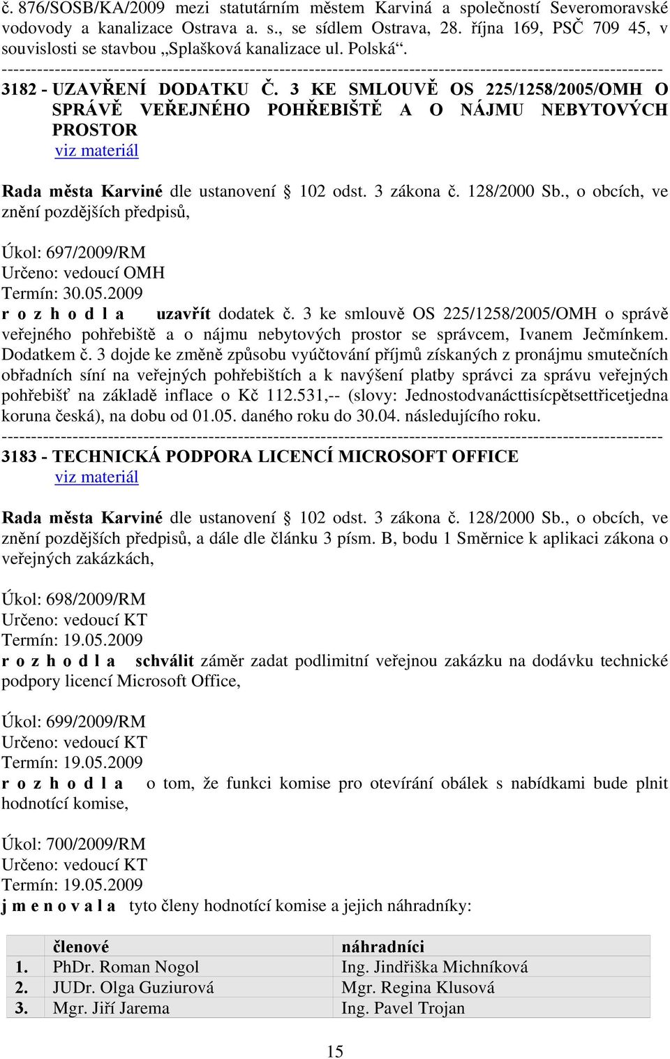 3 KE SMLOUVĚ OS 225/1258/2005/OMH O SPRÁVĚ VEŘEJNÉHO POHŘEBIŠTĚ A O NÁJMU NEBYTOVÝCH PROSTOR Úkol: 697/2009/RM Určeno: vedoucí OMH Termín: 30.05.2009 r o z h o d l a uzavřít dodatek č.