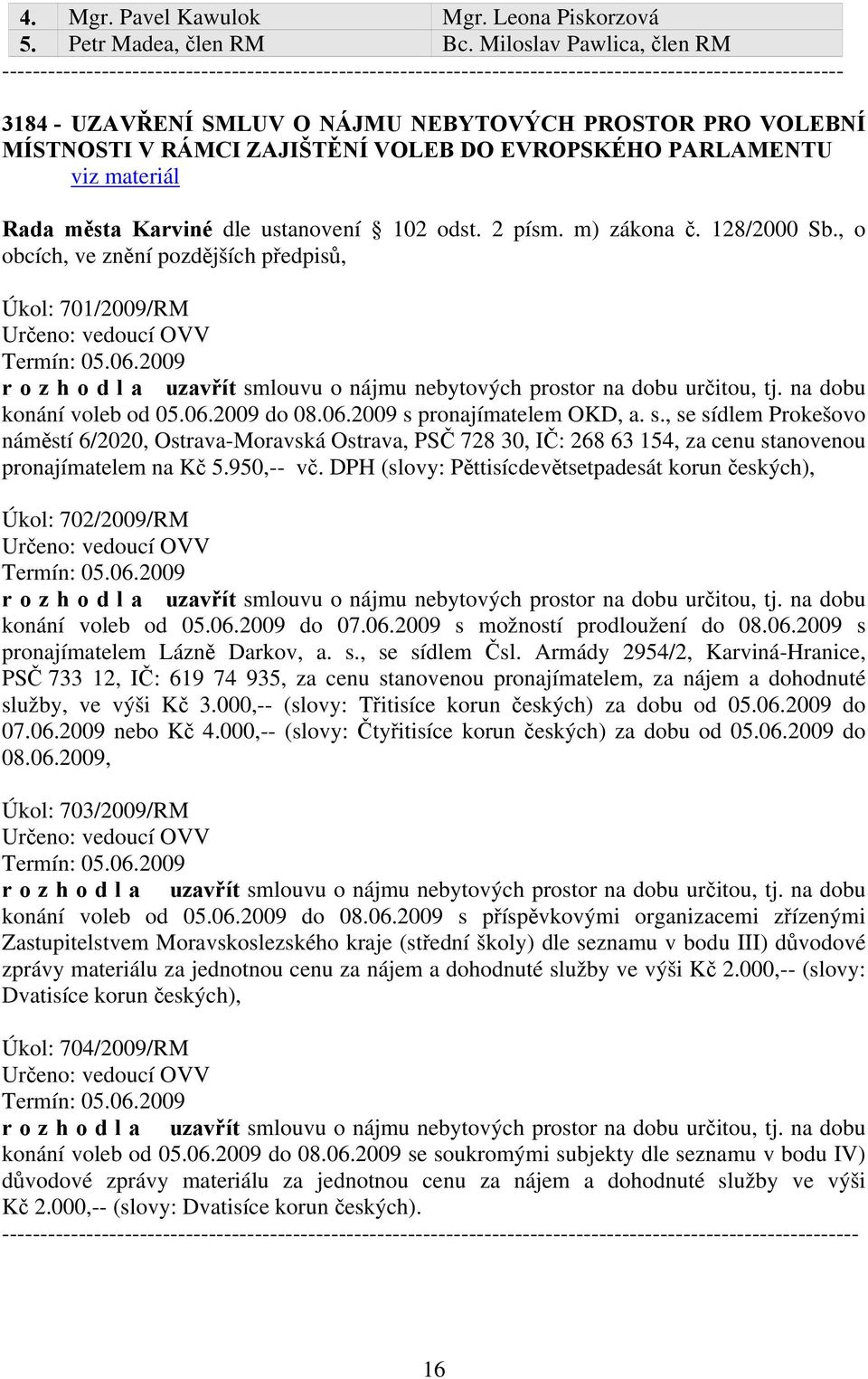 MÍSTNOSTI V RÁMCI ZAJIŠTĚNÍ VOLEB DO EVROPSKÉHO PARLAMENTU Rada města Karviné dle ustanovení 102 odst. 2 písm. m) zákona č. 128/2000 Sb., o obcích, ve Úkol: 701/2009/RM Určeno: vedoucí OVV Termín: 05.