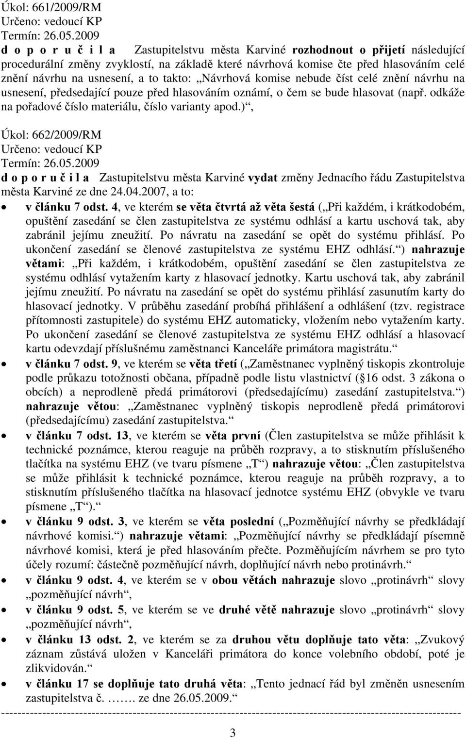 usnesení, a to takto: Návrhová komise nebude číst celé znění návrhu na usnesení, předsedající pouze před hlasováním oznámí, o čem se bude hlasovat (např.