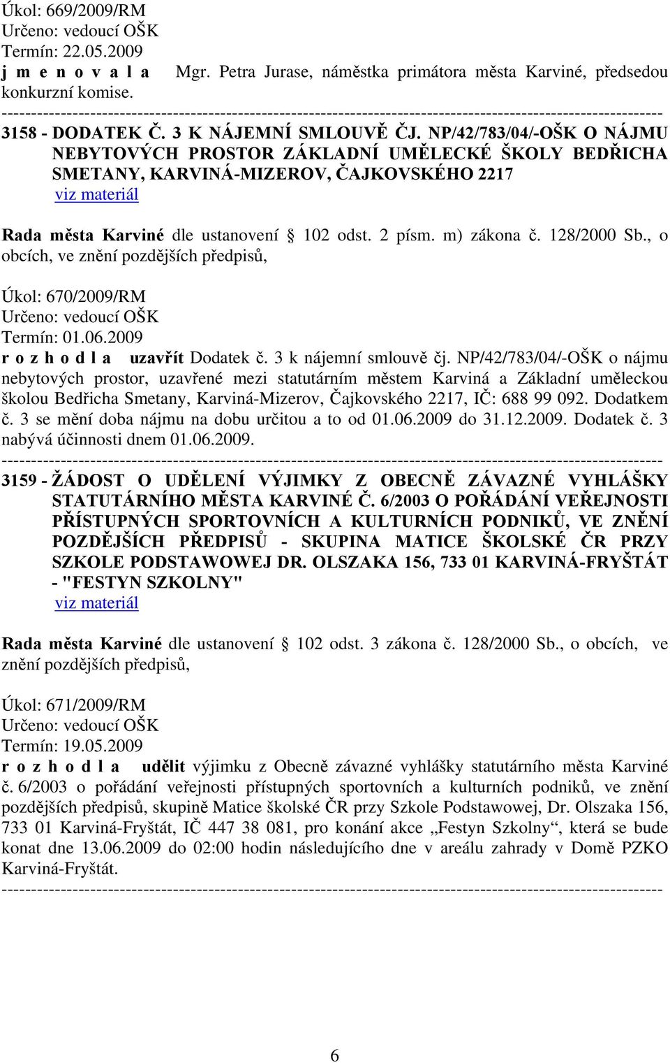 , o obcích, ve Úkol: 670/2009/RM Určeno: vedoucí OŠK Termín: 01.06.2009 r o z h o d l a uzavřít Dodatek č. 3 k nájemní smlouvě čj.