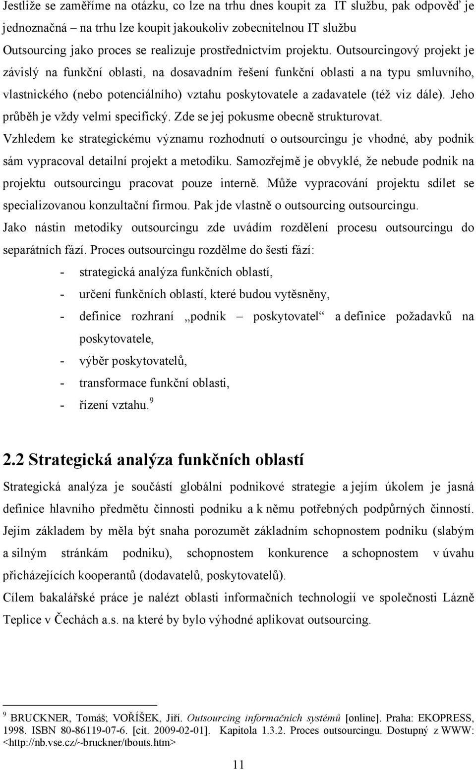 Outsourcingový projekt je závislý na funkční oblasti, na dosavadním řešení funkční oblasti a na typu smluvního, vlastnického (nebo potenciálního) vztahu poskytovatele a zadavatele (též viz dále).