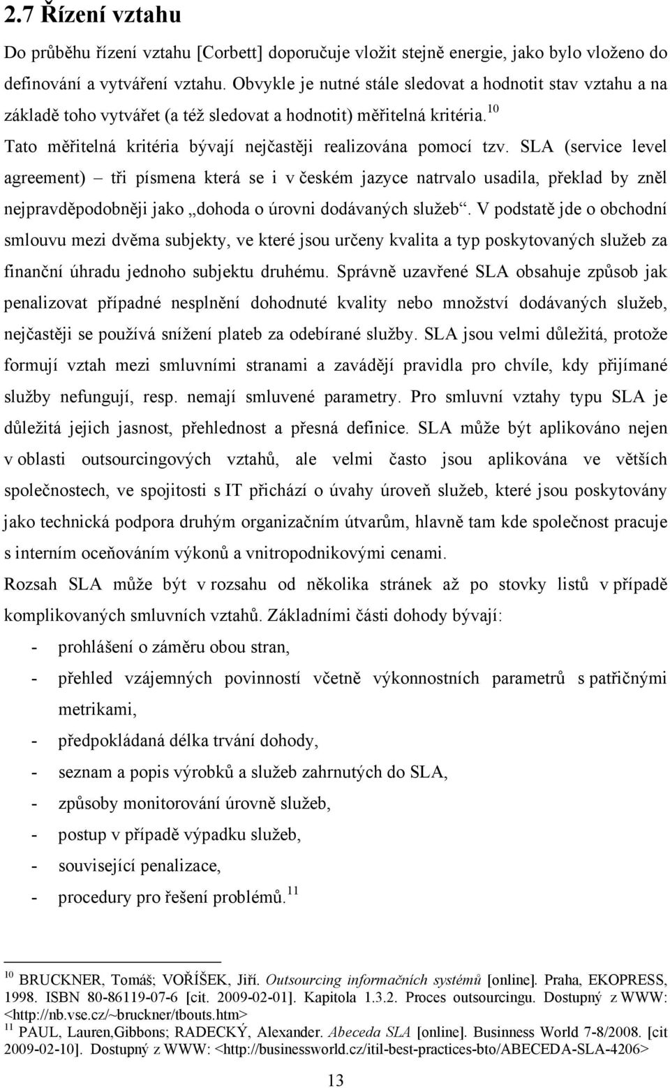 SLA (service level agreement) tři písmena která se i v českém jazyce natrvalo usadila, překlad by zněl nejpravděpodobněji jako dohoda o úrovni dodávaných služeb.