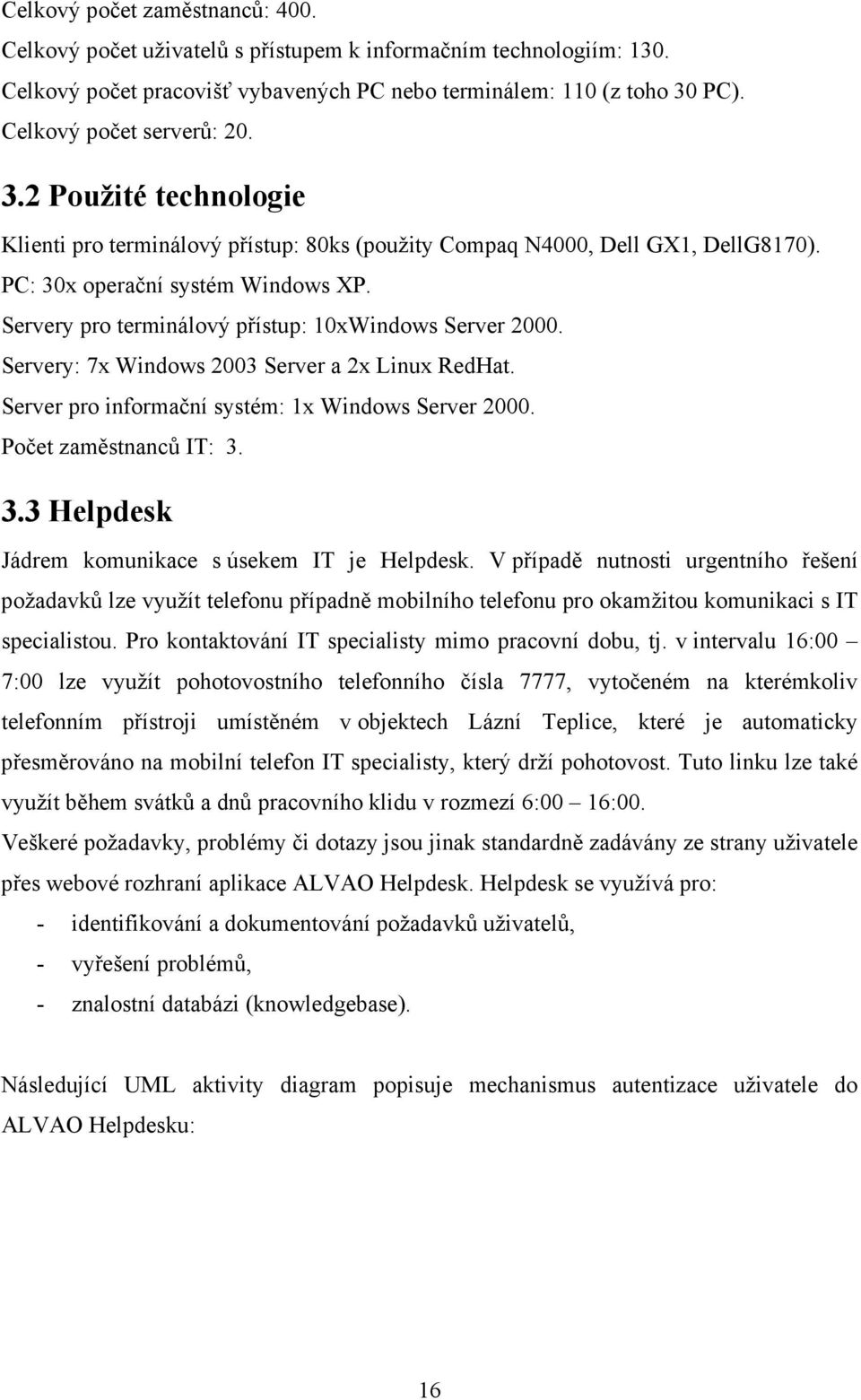 Servery pro terminálový přístup: 10xWindows Server 2000. Servery: 7x Windows 2003 Server a 2x Linux RedHat. Server pro informační systém: 1x Windows Server 2000. Počet zaměstnanců IT: 3.