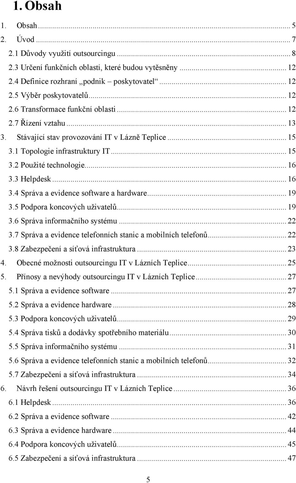 3 Helpdesk... 16 3.4 Správa a evidence software a hardware... 19 3.5 Podpora koncových uživatelů... 19 3.6 Správa informačního systému... 22 3.