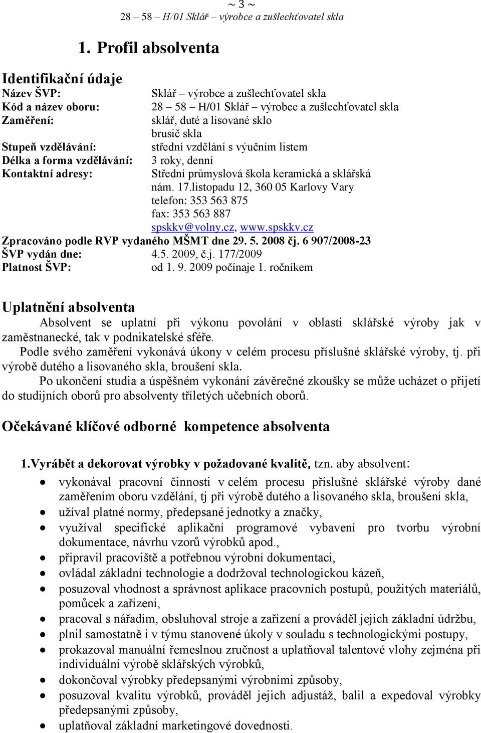 forma vzdělávání: 3 roky, denní Kontaktní adresy: Střední průmyslová škola keramická a sklářská nám. 17.listopadu 12, 360 05 Karlovy Vary telefon: 353 563 875 fax: 353 563 887 spskkv@volny.cz, www.