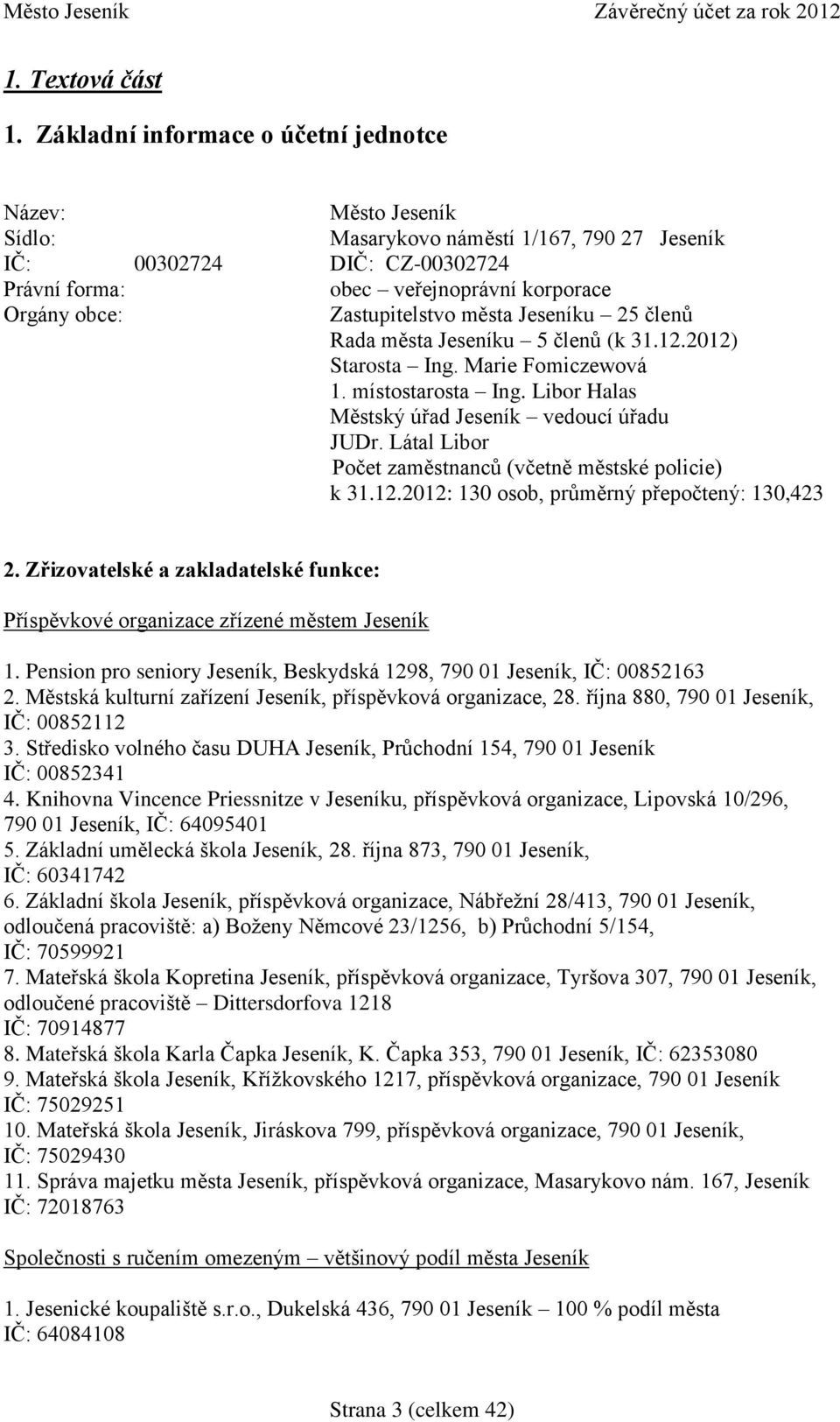 Zastupitelstvo města Jeseníku 25 členů Rada města Jeseníku 5 členů (k 31.12.2012) Starosta Ing. Marie Fomiczewová 1. místostarosta Ing. Libor Halas Městský úřad Jeseník vedoucí úřadu JUDr.