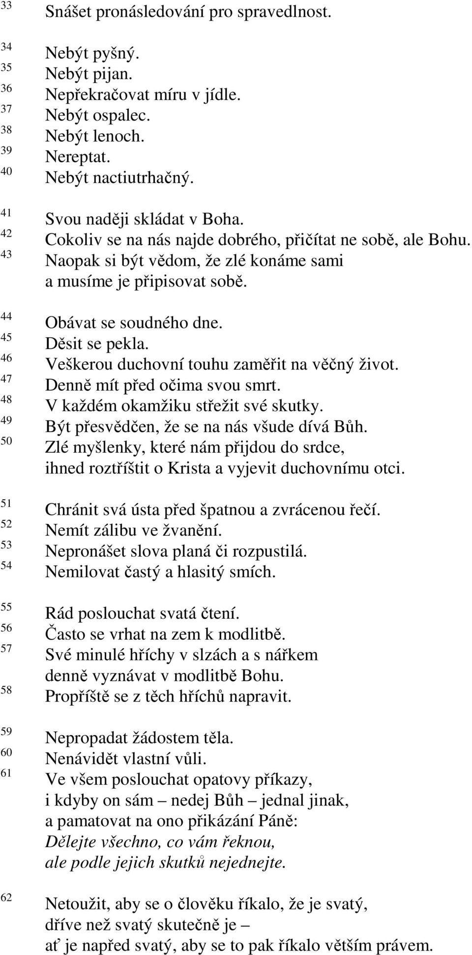 Veškerou duchovní touhu zaměřit na věčný život. Denně mít před očima svou smrt. V každém okamžiku střežit své skutky. Být přesvědčen, že se na nás všude dívá Bůh.