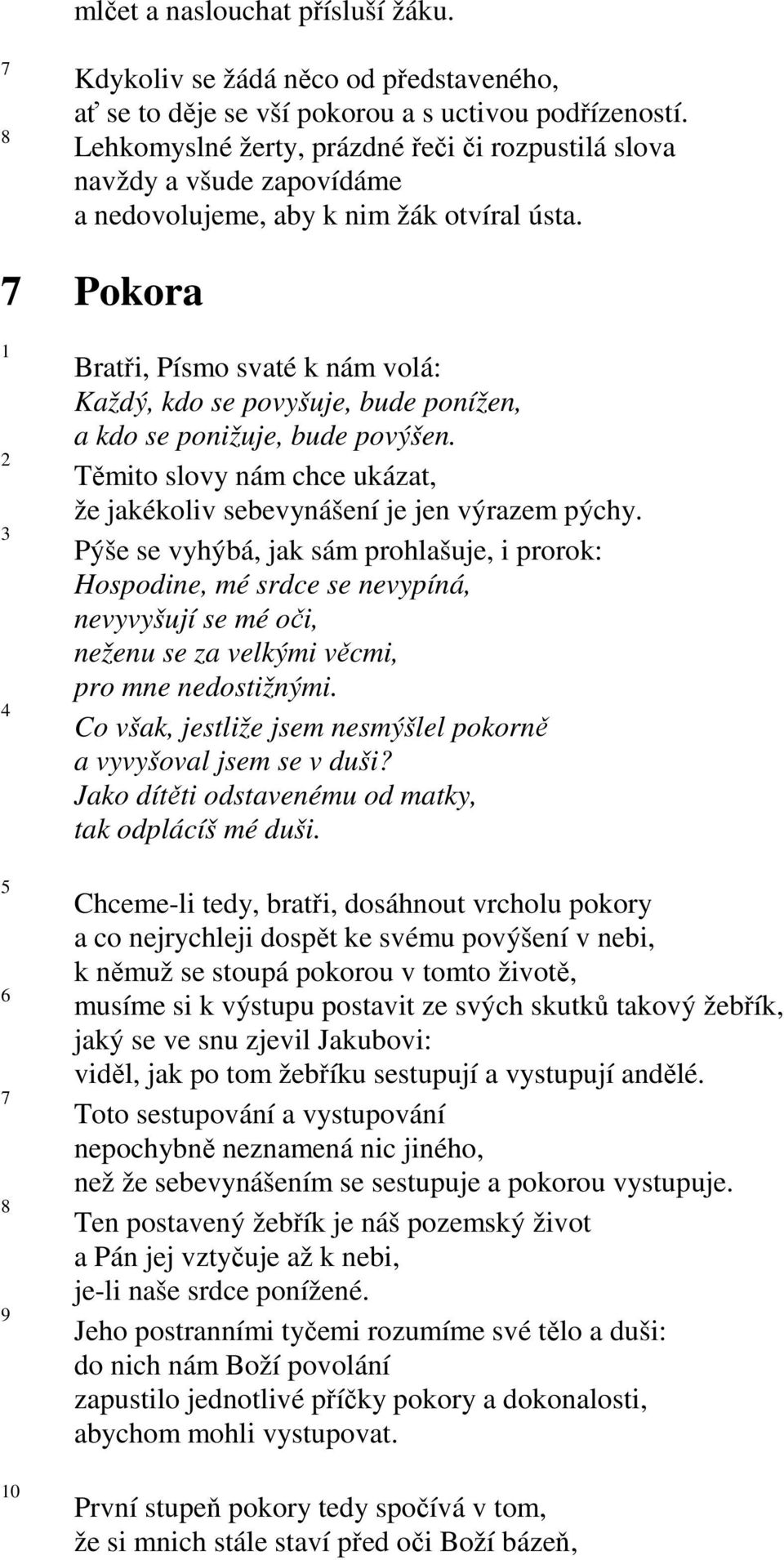 Pokora 0 Bratři, Písmo svaté k nám volá: Každý, kdo se povyšuje, bude ponížen, a kdo se ponižuje, bude povýšen. Těmito slovy nám chce ukázat, že jakékoliv sebevynášení je jen výrazem pýchy.