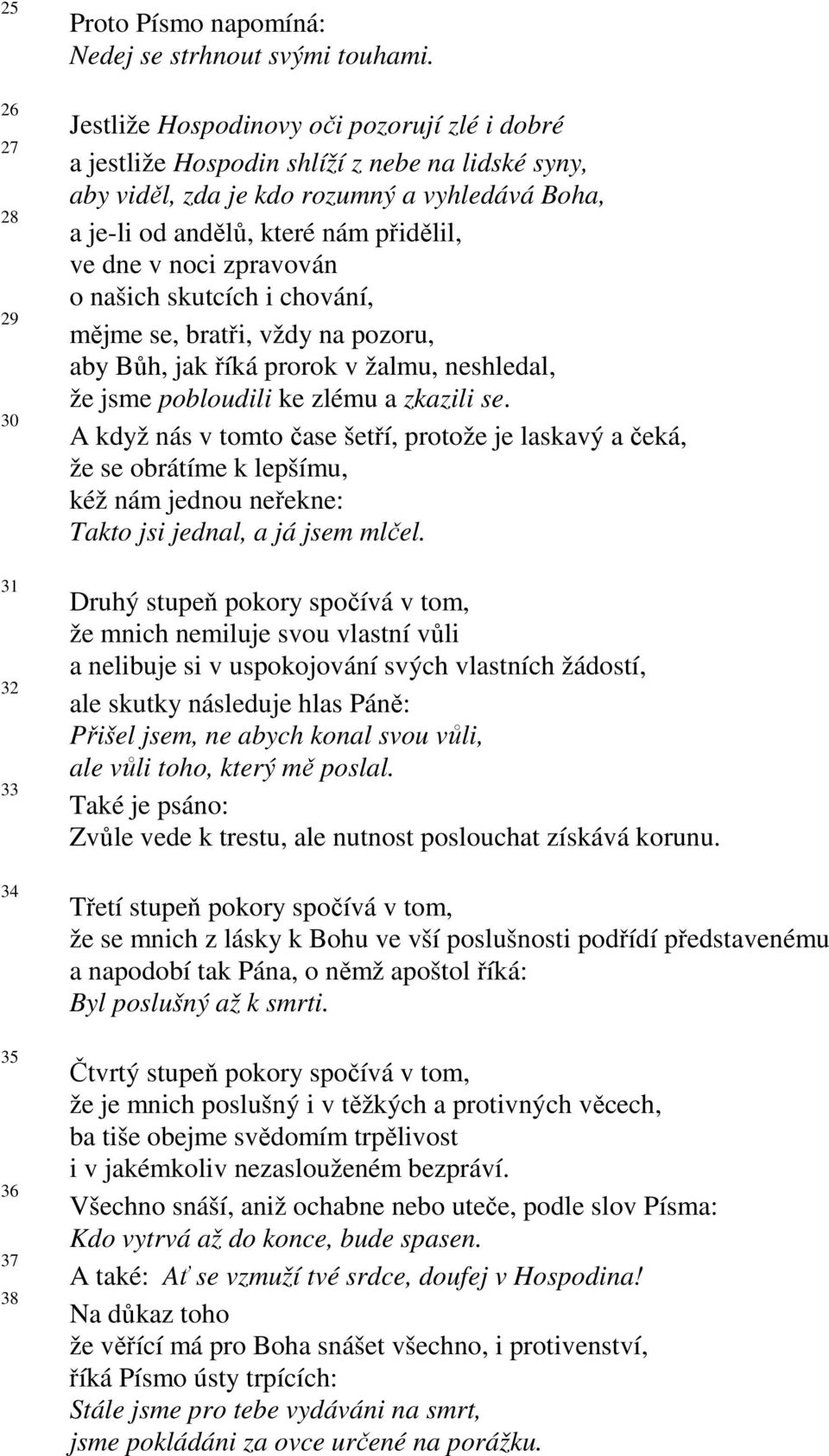 zpravován o našich skutcích i chování, mějme se, bratři, vždy na pozoru, aby Bůh, jak říká prorok v žalmu, neshledal, že jsme pobloudili ke zlému a zkazili se.