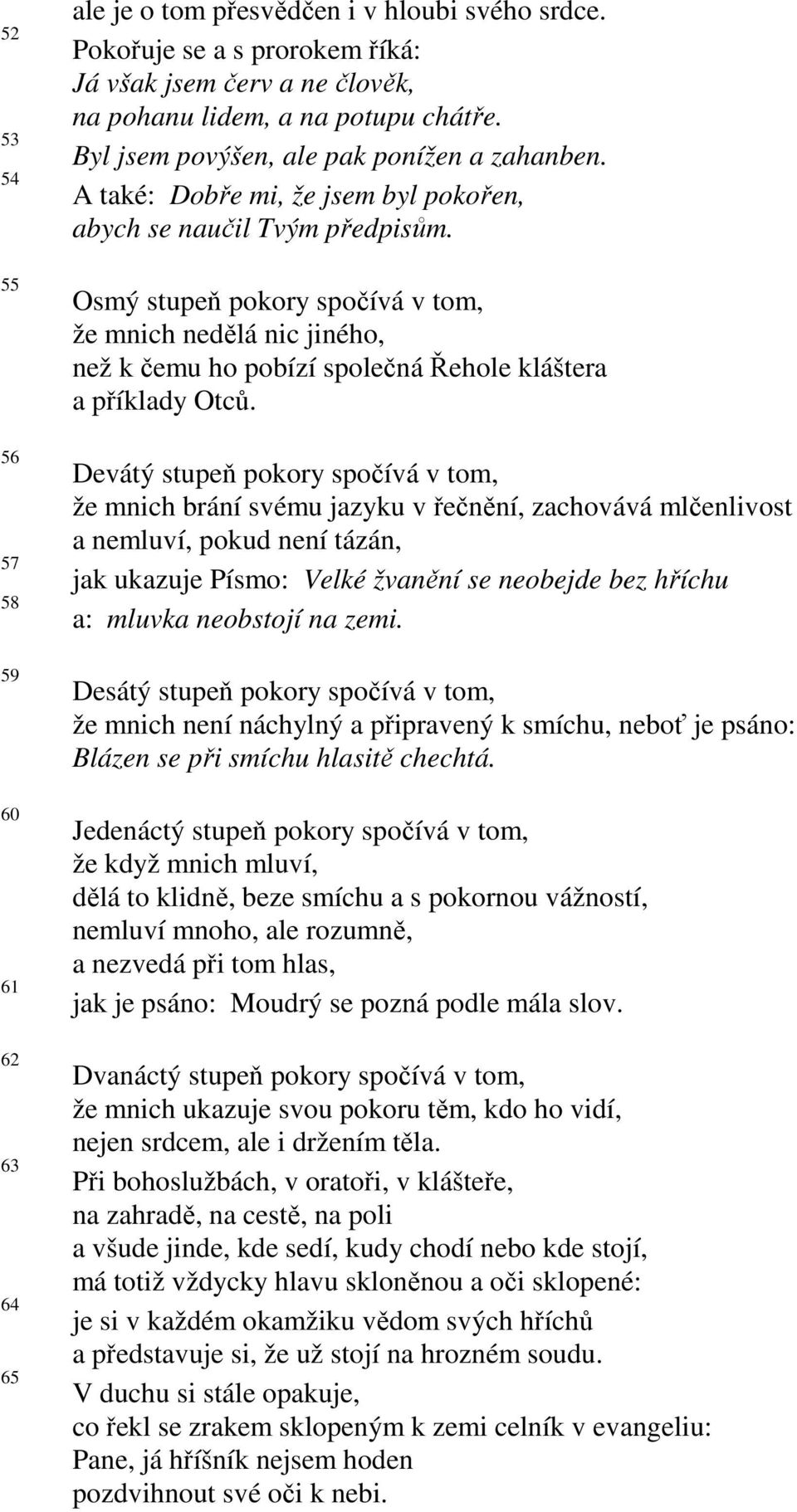 Devátý stupeň pokory spočívá v tom, že mnich brání svému jazyku v řečnění, zachovává mlčenlivost a nemluví, pokud není tázán, jak ukazuje Písmo: Velké žvanění se neobejde bez hříchu a: mluvka