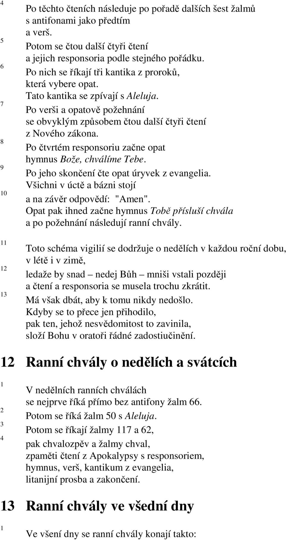 Po čtvrtém responsoriu začne opat hymnus Bože, chválíme Tebe. Po jeho skončení čte opat úryvek z evangelia. Všichni v úctě a bázni stojí a na závěr odpovědí: "Amen".