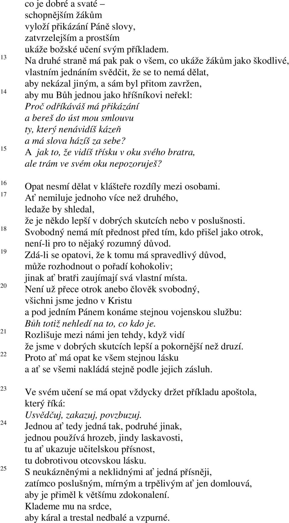 Proč odříkáváš má přikázání a bereš do úst mou smlouvu ty, který nenávidíš kázeň a má slova házíš za sebe? A jak to, že vidíš třísku v oku svého bratra, ale trám ve svém oku nepozoruješ?