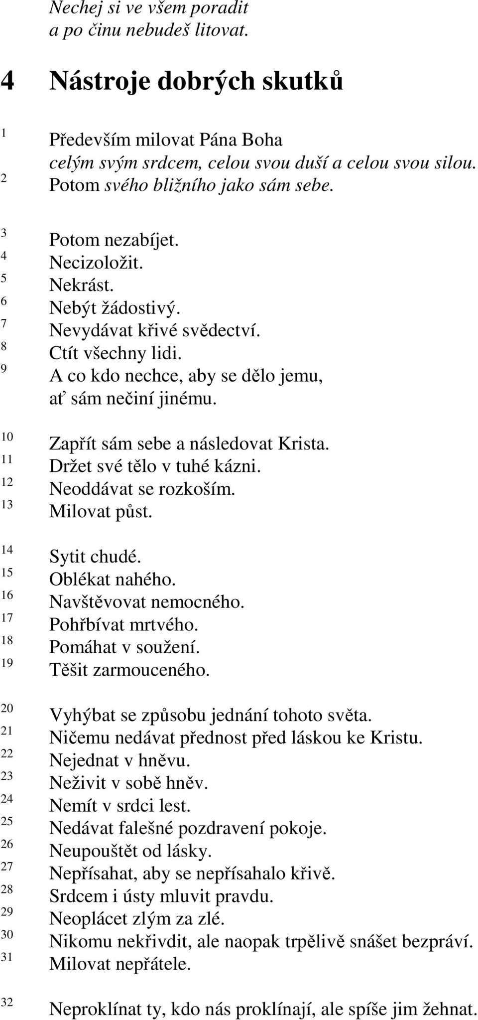 Zapřít sám sebe a následovat Krista. Držet své tělo v tuhé kázni. Neoddávat se rozkoším. Milovat půst. Sytit chudé. Oblékat nahého. Navštěvovat nemocného. Pohřbívat mrtvého. Pomáhat v soužení.