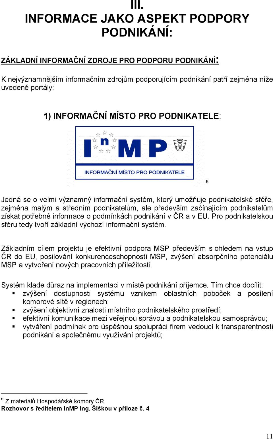 získat potřebné informace o podmínkách podnikání v ČR a v EU. Pro podnikatelskou sféru tedy tvoří základní výchozí informační systém.