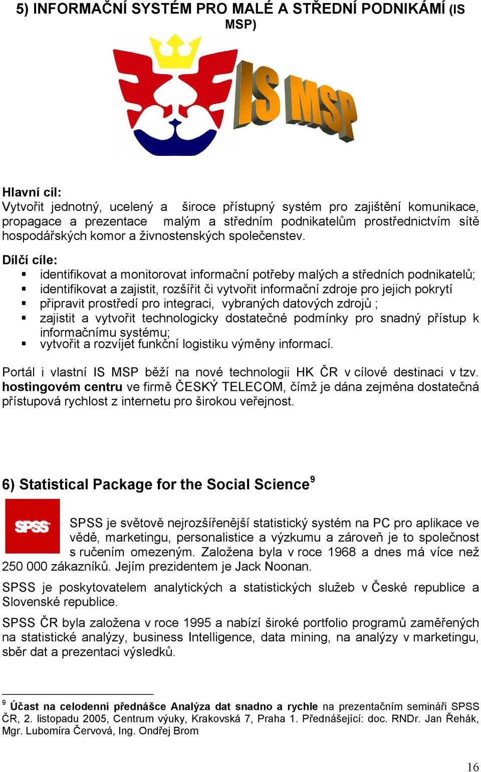 Dílčí cíle: identifikovat a monitorovat informační potřeby malých a středních podnikatelů; identifikovat a zajistit, rozšířit či vytvořit informační zdroje pro jejich pokrytí připravit prostředí pro