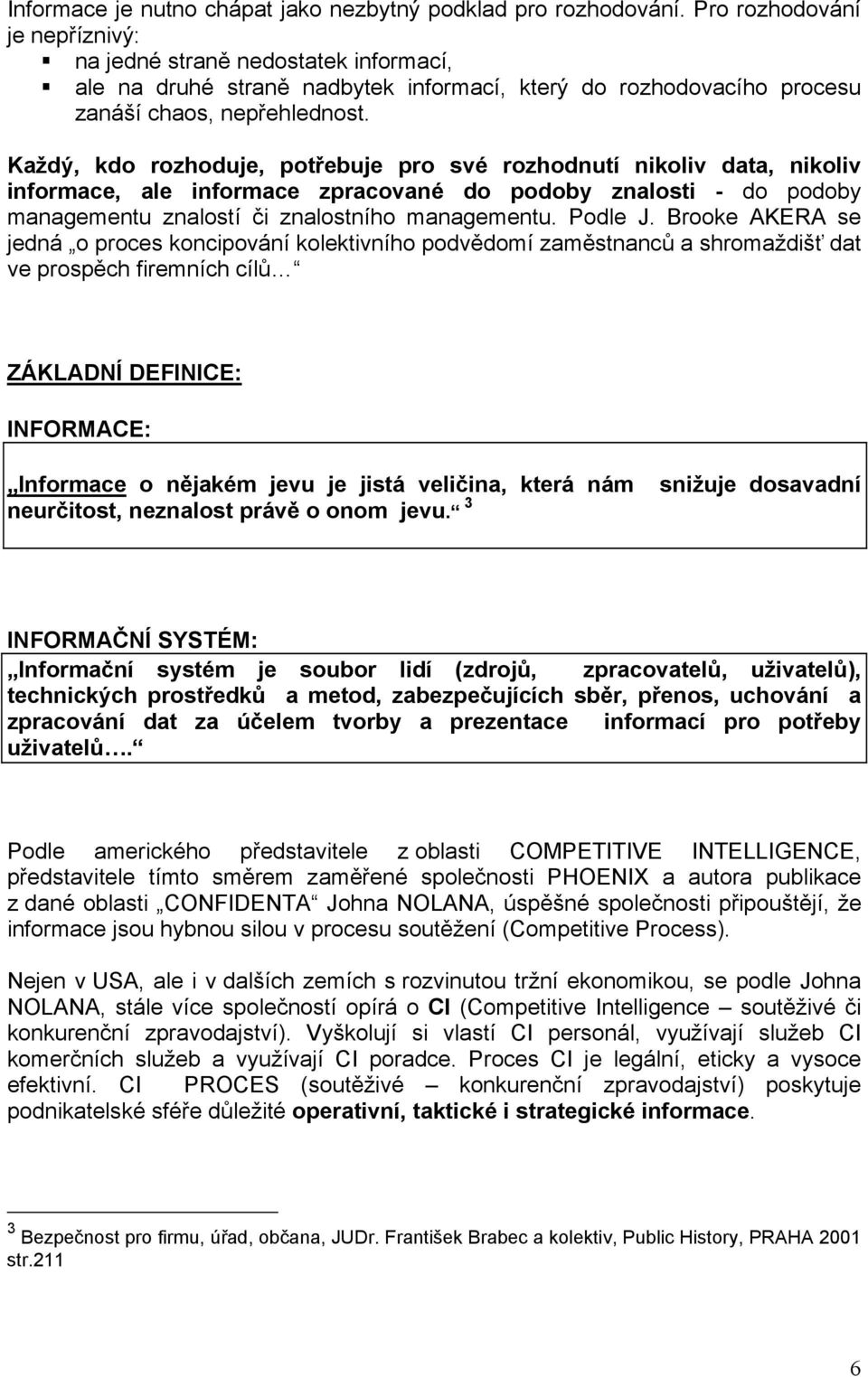 Každý, kdo rozhoduje, potřebuje pro své rozhodnutí nikoliv data, nikoliv informace, ale informace zpracované do podoby znalosti - do podoby managementu znalostí či znalostního managementu. Podle J.