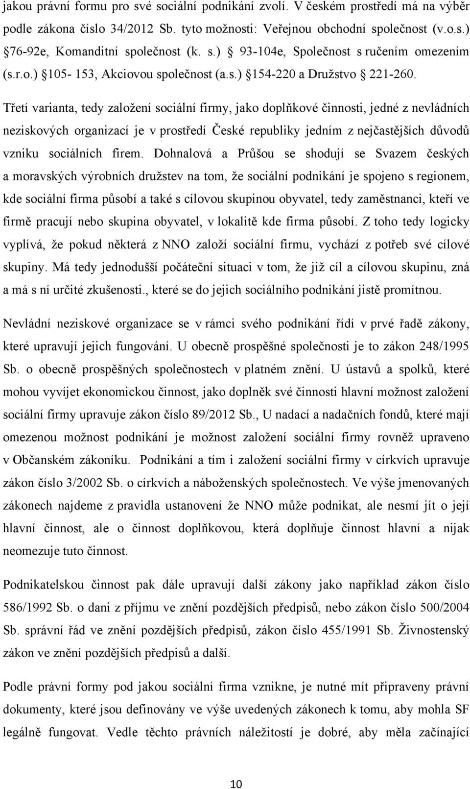 Třetí varianta, tedy zaloţení sociální firmy, jako doplňkové činnosti, jedné z nevládních neziskových organizací je v prostředí České republiky jedním z nejčastějších důvodů vzniku sociálních firem.