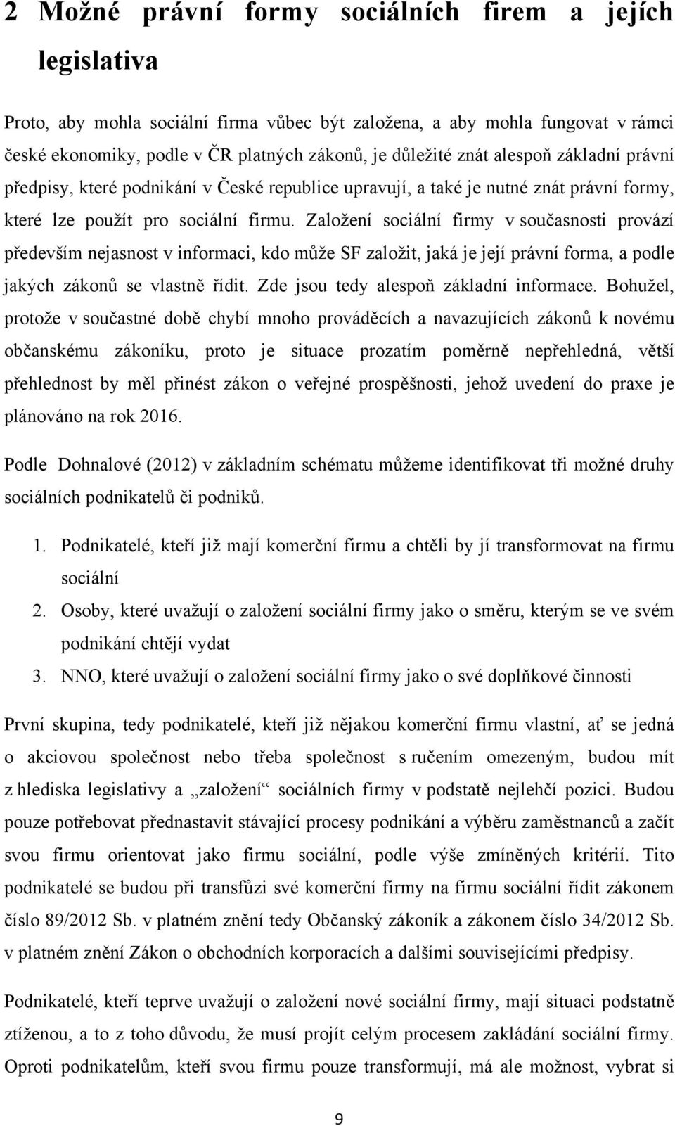 Zaloţení sociální firmy v současnosti provází především nejasnost v informaci, kdo můţe SF zaloţit, jaká je její právní forma, a podle jakých zákonů se vlastně řídit.