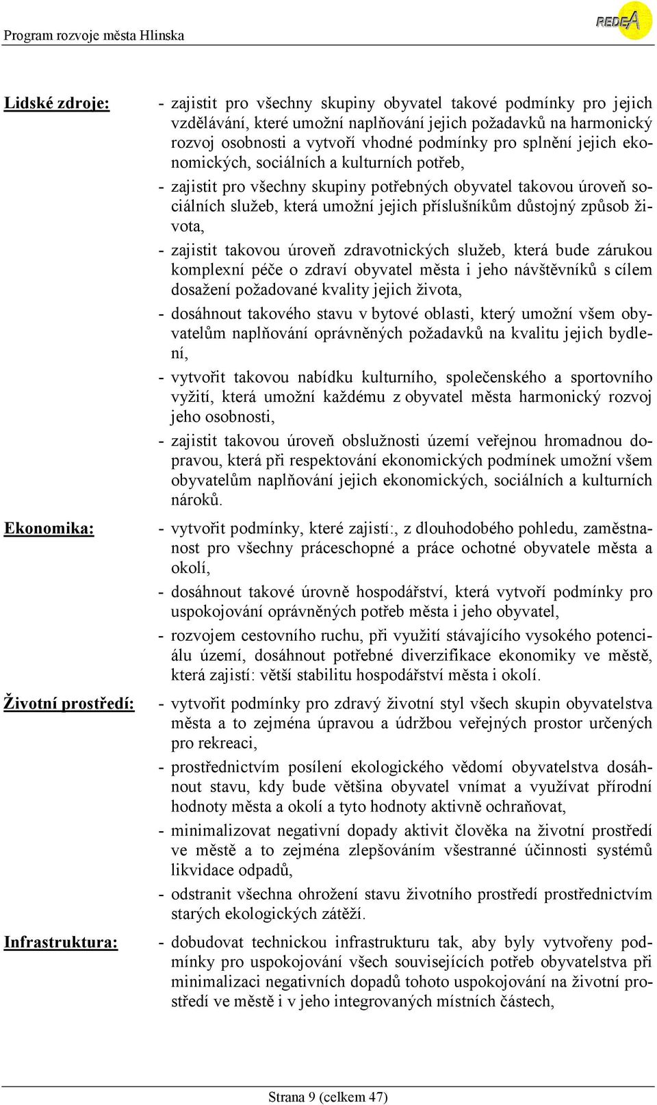 umožní jejich příslušníkům důstojný způsob života, - zajistit takovou úroveň zdravotnických služeb, která bude zárukou komplexní péče o zdraví obyvatel města i jeho návštěvníků s cílem dosažení