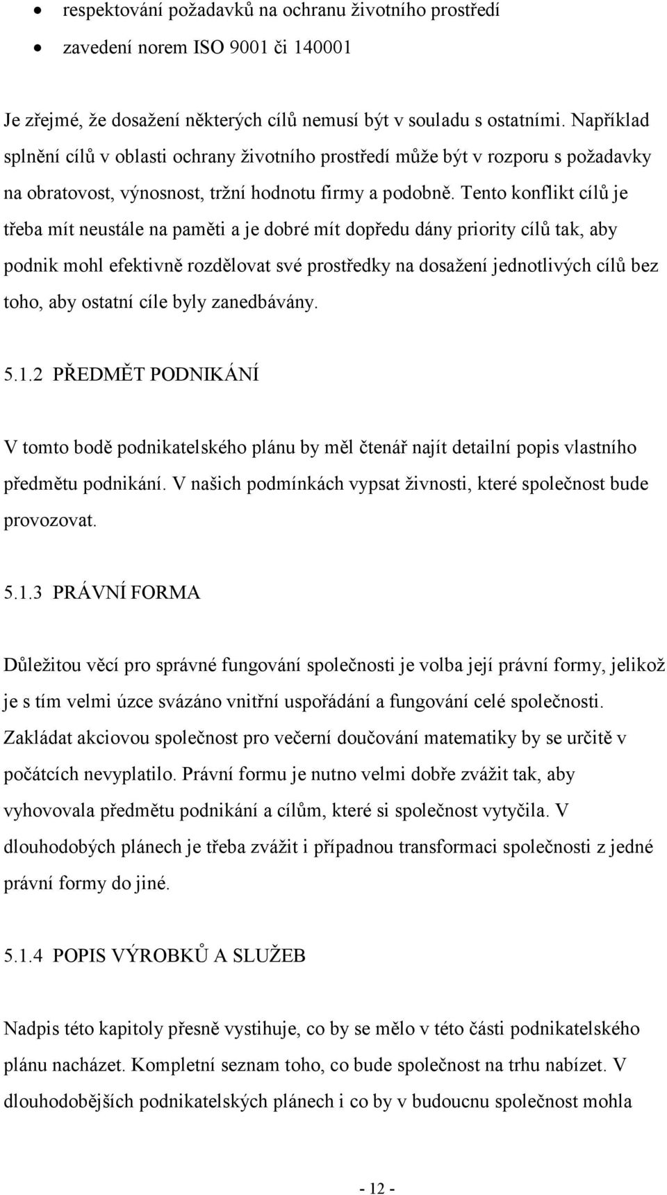 Tento konflikt cílů je třeba mít neustále na paměti a je dobré mít dopředu dány priority cílů tak, aby podnik mohl efektivně rozdělovat své prostředky na dosažení jednotlivých cílů bez toho, aby