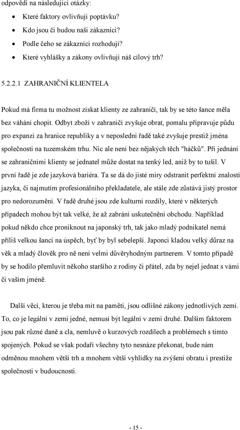 Odbyt zboží v zahraničí zvyšuje obrat, pomalu připravuje půdu pro expanzi za hranice republiky a v neposlední řadě také zvyšuje prestiž jména společnosti na tuzemském trhu.