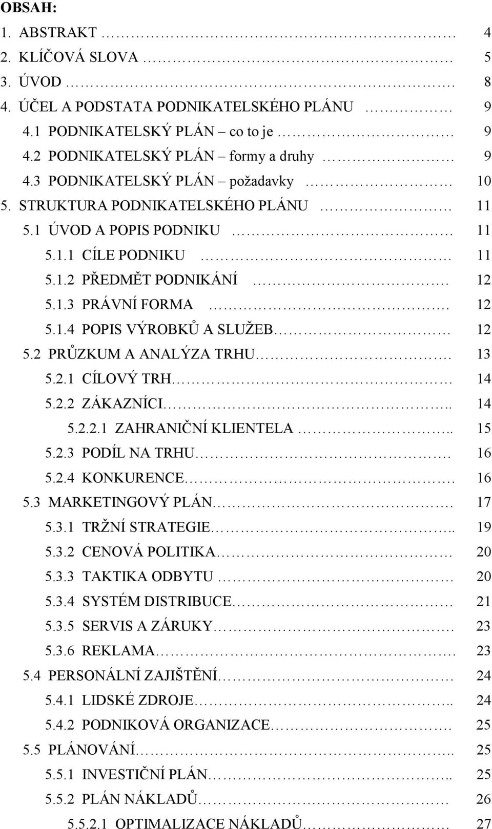 2 PRŮZKUM A ANALÝZA TRHU. 13 5.2.1 CÍLOVÝ TRH 14 5.2.2 ZÁKAZNÍCI.. 14 5.2.2.1 ZAHRANIČNÍ KLIENTELA.. 15 5.2.3 PODÍL NA TRHU. 16 5.2.4 KONKURENCE. 16 5.3 MARKETINGOVÝ PLÁN. 17 5.3.1 TRŽNÍ STRATEGIE.