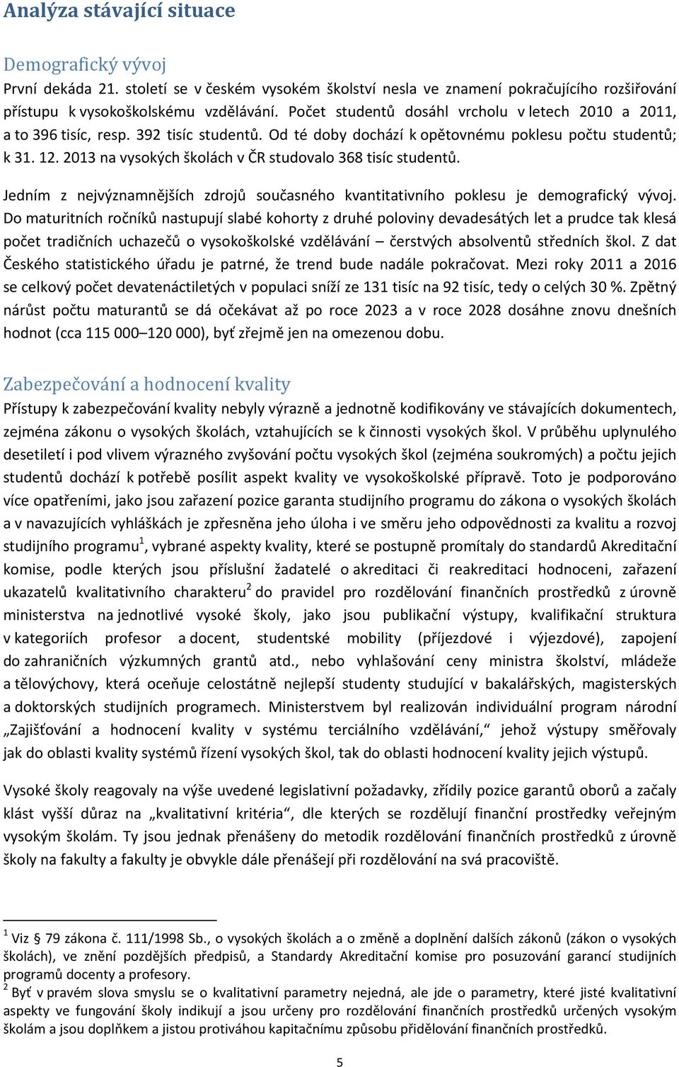 2013 na vysokých školách v ČR studovalo 368 tisíc studentů. Jedním z nejvýznamnějších zdrojů současného kvantitativního poklesu je demografický vývoj.