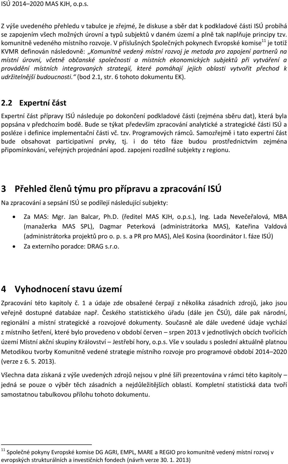 V příslušných Společných pokynech Evropské komise 11 je totiž KVMR definován následovně: Komunitně vedený místní rozvoj je metoda pro zapojení partnerů na místní úrovni, včetně občanské společnosti a