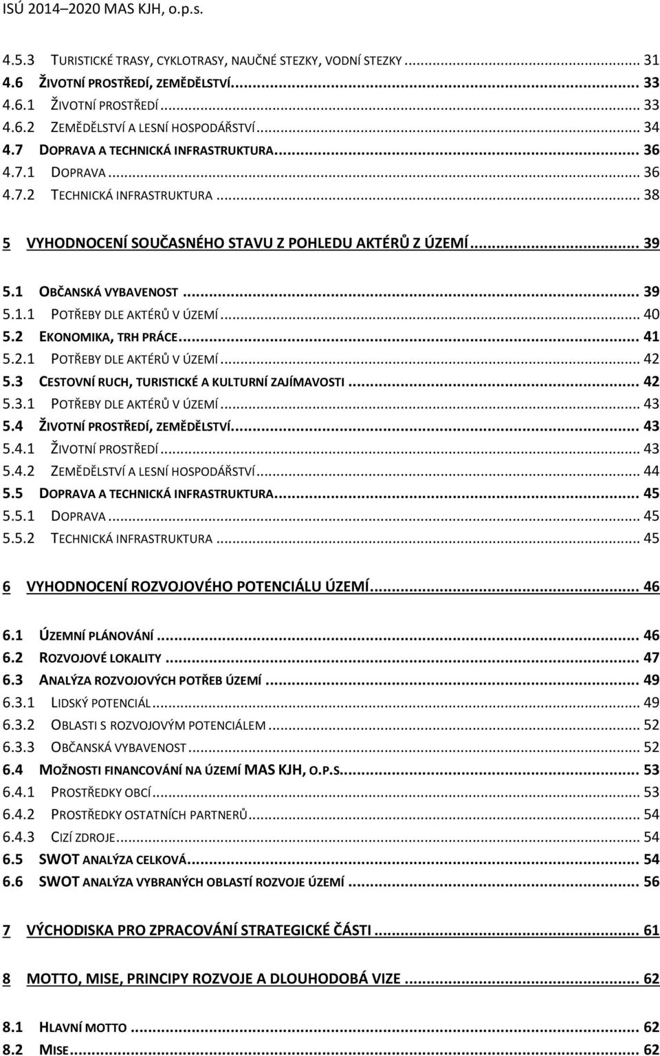 .. 40 5.2 EKONOMIKA, TRH PRÁCE... 41 5.2.1 POTŘEBY DLE AKTÉRŮ V ÚZEMÍ... 42 5.3 CESTOVNÍ RUCH, TURISTICKÉ A KULTURNÍ ZAJÍMAVOSTI... 42 5.3.1 POTŘEBY DLE AKTÉRŮ V ÚZEMÍ... 43 5.