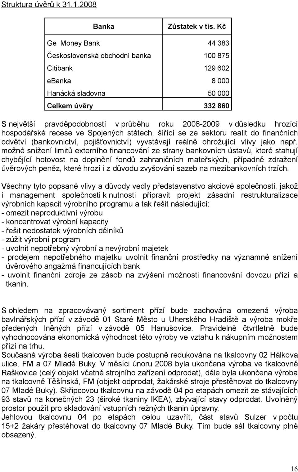 důsledku hrozící hospodářské recese ve Spojených státech, šířící se ze sektoru realit do finančních odvětví (bankovnictví, pojišťovnictví) vyvstávají reálně ohrožující vlivy jako např.