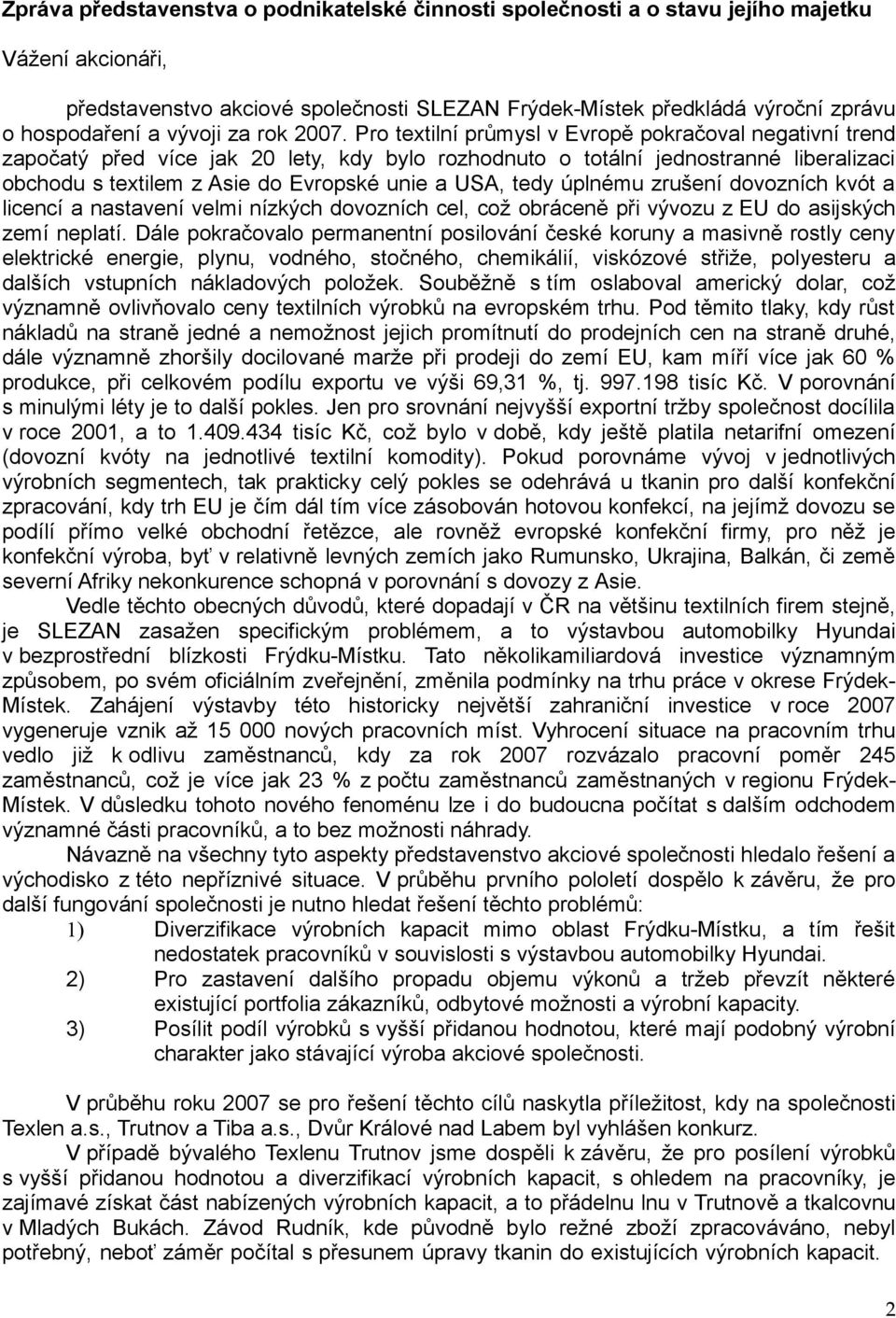 Pro textilní průmysl v Evropě pokračoval negativní trend započatý před více jak 20 lety, kdy bylo rozhodnuto o totální jednostranné liberalizaci obchodu s textilem z Asie do Evropské unie a USA, tedy