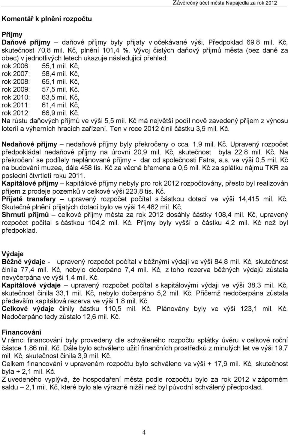 Kč, rok 2011: 61,4 mil. Kč, rok 2012: 66,9 mil. Kč. Na růstu daňových příjmů ve výši 5,5 mil. Kč má největší podíl nově zavedený příjem z výnosu loterií a výherních hracích zařízení.