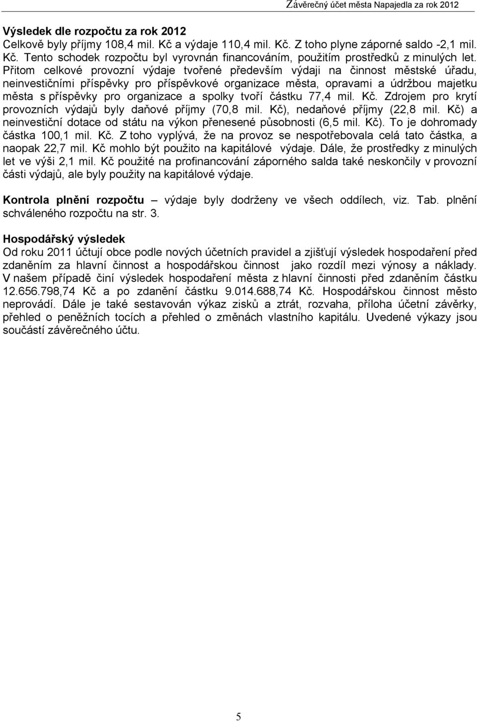 organizace a spolky tvoří částku 77,4 mil. Kč. Zdrojem pro krytí provozních výdajů byly daňové příjmy (70,8 mil. Kč), nedaňové příjmy (22,8 mil.