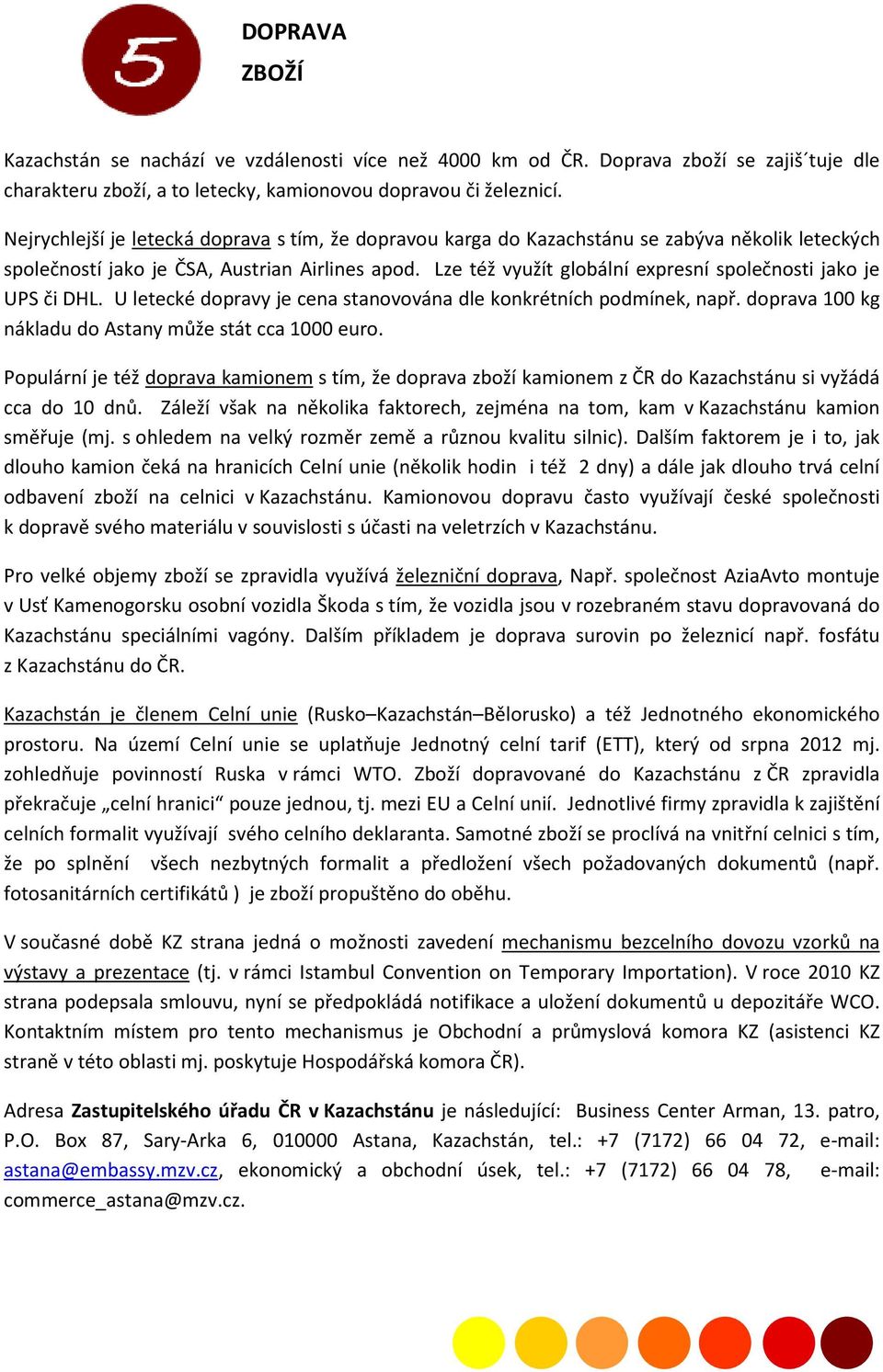 Lze též využít globální expresní společnosti jako je UPS či DHL. U letecké dopravy je cena stanovována dle konkrétních podmínek, např. doprava 100 kg nákladu do Astany může stát cca 1000 euro.