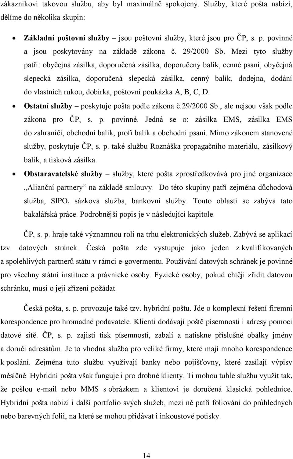 Mezi tyto sluţby patří: obyčejná zásilka, doporučená zásilka, doporučený balík, cenné psaní, obyčejná slepecká zásilka, doporučená slepecká zásilka, cenný balík, dodejna, dodání do vlastních rukou,