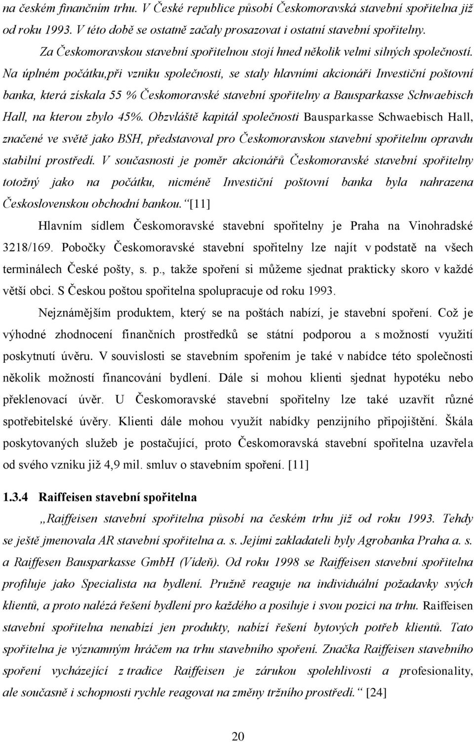 Na úplném počátku,při vzniku společnosti, se staly hlavními akcionáři Investiční poštovní banka, která získala 55 % Českomoravské stavební spořitelny a Bausparkasse Schwaebisch Hall, na kterou zbylo