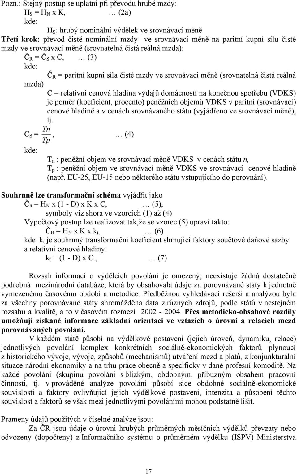 cenová hladina výdajů domácností na konečnou spotřebu (VDKS) je poměr (koeficient, procento) peněžních objemů VDKS v paritní (srovnávací) cenové hladině a v cenách srovnávaného státu (vyjádřeno ve